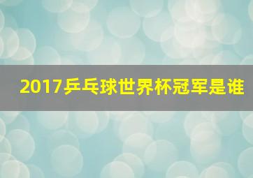 2017乒乓球世界杯冠军是谁