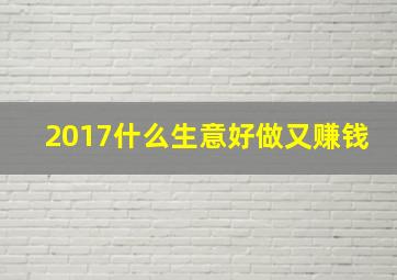 2017什么生意好做又赚钱