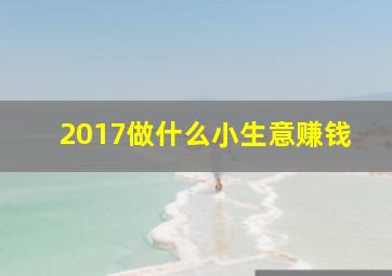 2017做什么小生意赚钱