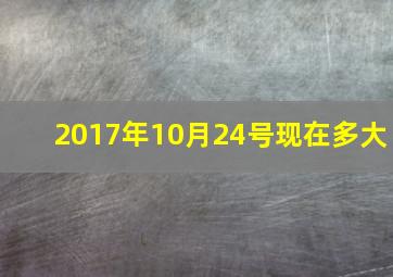 2017年10月24号现在多大