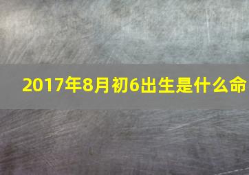 2017年8月初6出生是什么命