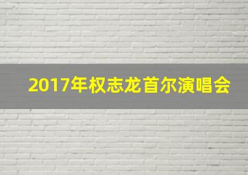 2017年权志龙首尔演唱会