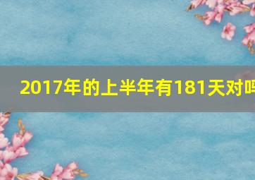 2017年的上半年有181天对吗