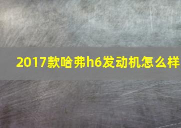 2017款哈弗h6发动机怎么样