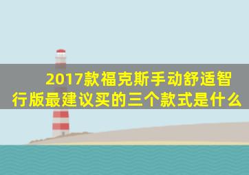 2017款福克斯手动舒适智行版最建议买的三个款式是什么