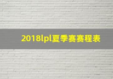 2018lpl夏季赛赛程表