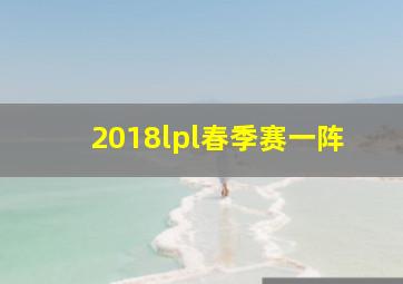 2018lpl春季赛一阵