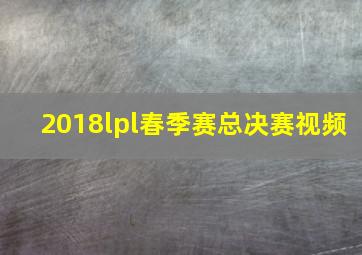 2018lpl春季赛总决赛视频