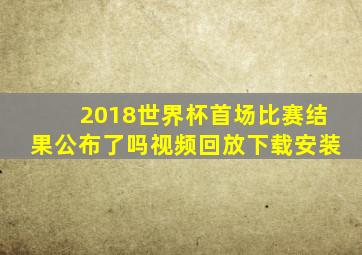 2018世界杯首场比赛结果公布了吗视频回放下载安装