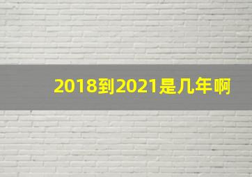 2018到2021是几年啊