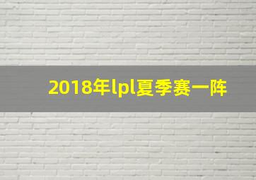 2018年lpl夏季赛一阵