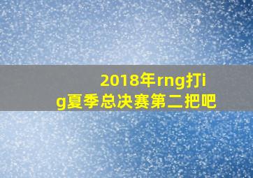 2018年rng打ig夏季总决赛第二把吧