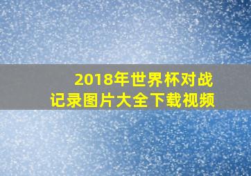 2018年世界杯对战记录图片大全下载视频