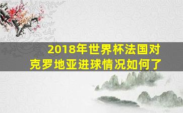 2018年世界杯法国对克罗地亚进球情况如何了