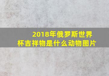 2018年俄罗斯世界杯吉祥物是什么动物图片