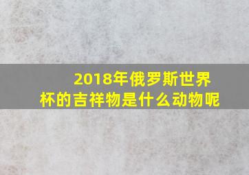 2018年俄罗斯世界杯的吉祥物是什么动物呢