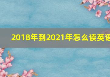 2018年到2021年怎么读英语