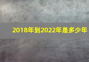 2018年到2022年是多少年