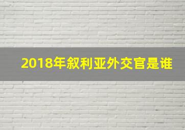 2018年叙利亚外交官是谁