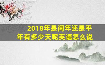 2018年是闰年还是平年有多少天呢英语怎么说