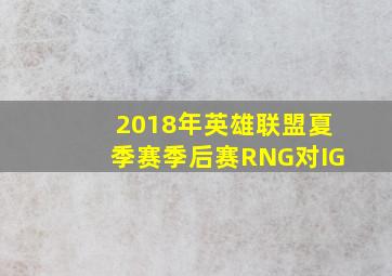 2018年英雄联盟夏季赛季后赛RNG对IG