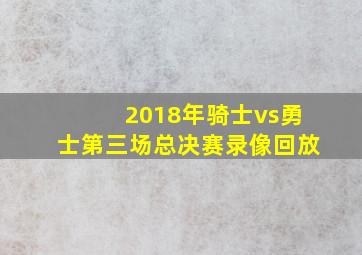 2018年骑士vs勇士第三场总决赛录像回放