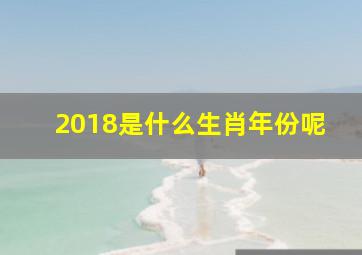 2018是什么生肖年份呢