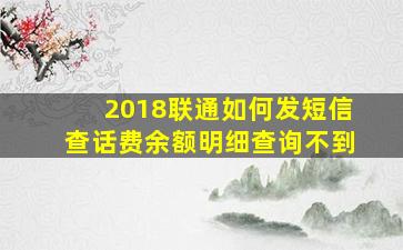 2018联通如何发短信查话费余额明细查询不到