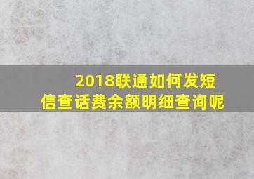 2018联通如何发短信查话费余额明细查询呢