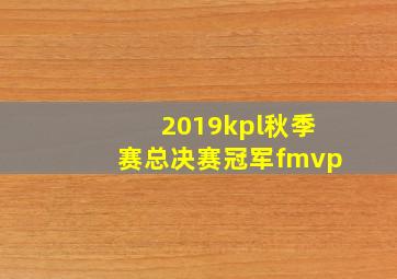 2019kpl秋季赛总决赛冠军fmvp