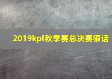 2019kpl秋季赛总决赛狠话