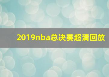 2019nba总决赛超清回放