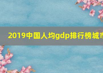 2019中国人均gdp排行榜城市