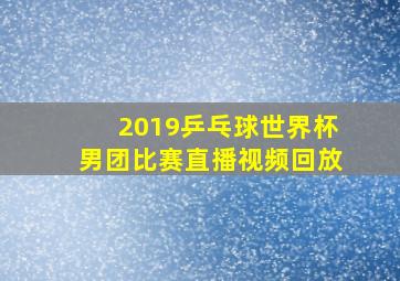 2019乒乓球世界杯男团比赛直播视频回放