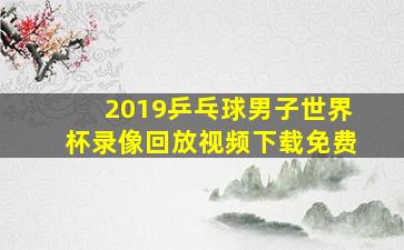 2019乒乓球男子世界杯录像回放视频下载免费