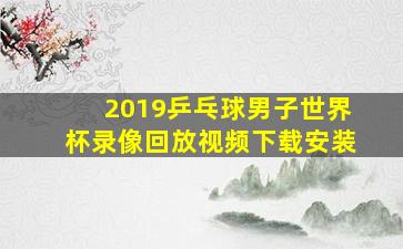 2019乒乓球男子世界杯录像回放视频下载安装