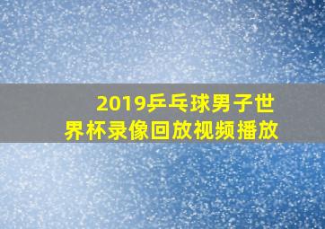 2019乒乓球男子世界杯录像回放视频播放