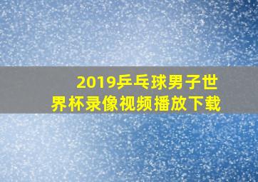 2019乒乓球男子世界杯录像视频播放下载