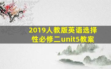 2019人教版英语选择性必修二unit5教案