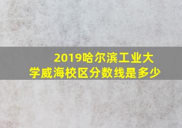 2019哈尔滨工业大学威海校区分数线是多少