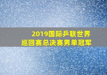 2019国际乒联世界巡回赛总决赛男单冠军