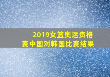 2019女篮奥运资格赛中国对韩国比赛结果