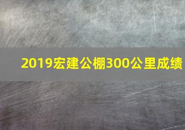 2019宏建公棚300公里成绩