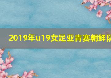 2019年u19女足亚青赛朝鲜队