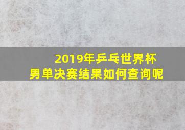 2019年乒乓世界杯男单决赛结果如何查询呢