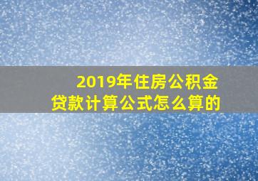 2019年住房公积金贷款计算公式怎么算的