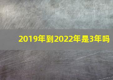 2019年到2022年是3年吗