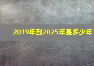 2019年到2025年是多少年