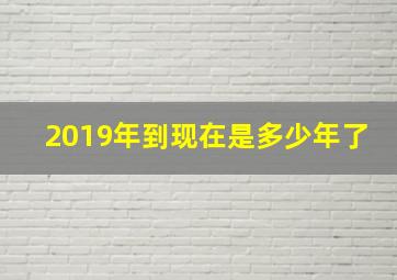 2019年到现在是多少年了