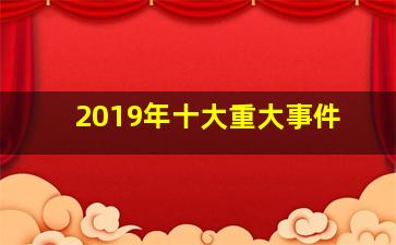 2019年十大重大事件